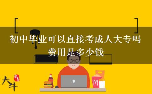 初中畢業(yè)可以直接考成人大專嗎 費(fèi)用是多少錢