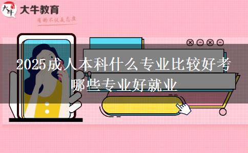 2025成人本科什么專業(yè)比較好考 哪些專業(yè)好就業(yè)