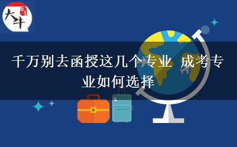 千萬別去函授這幾個專業(yè) 成考專業(yè)如何選擇
