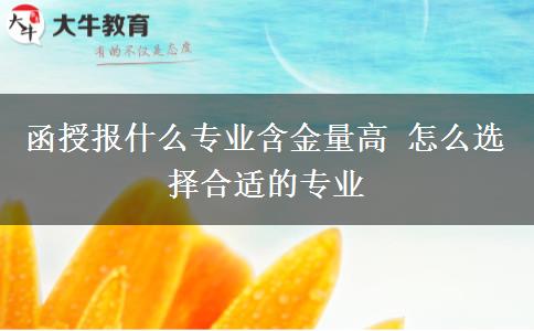函授報(bào)什么專業(yè)含金量高 怎么選擇合適的專業(yè)