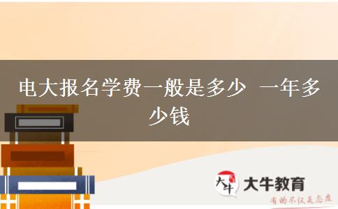 電大報(bào)名學(xué)費(fèi)一般是多少 一年多少錢