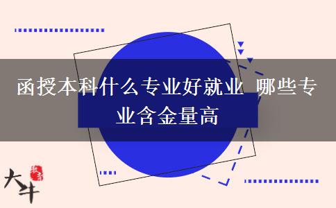 函授本科什么專業(yè)好就業(yè) 哪些專業(yè)含金量高