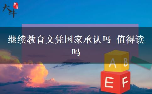 繼續(xù)教育文憑國家承認(rèn)嗎 值得讀嗎