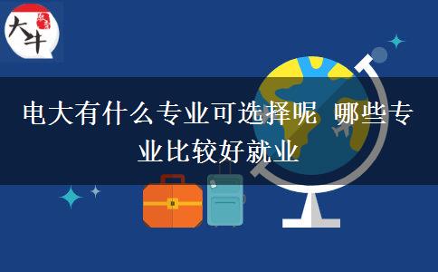 電大有什么專(zhuān)業(yè)可選擇呢 哪些專(zhuān)業(yè)比較好就業(yè)