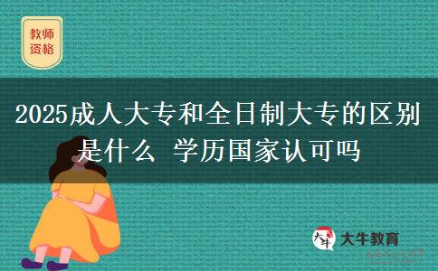 2025成人大專和全日制大專的區(qū)別是什么 學歷國家認可嗎