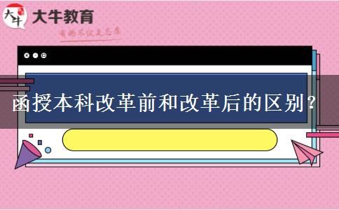 函授本科改革前和改革后的區(qū)別？