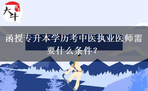 函授專升本學(xué)歷考中醫(yī)執(zhí)業(yè)醫(yī)師需要什么條件？