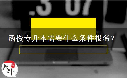 函授專升本需要什么條件報名？