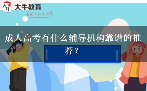 成人高考有什么輔導機構靠譜的推薦？