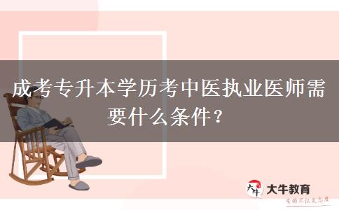 成考專升本學歷考中醫(yī)執(zhí)業(yè)醫(yī)師需要什么條件？