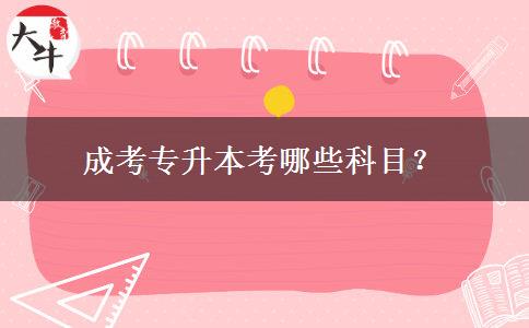 成考專升本考哪些科目？