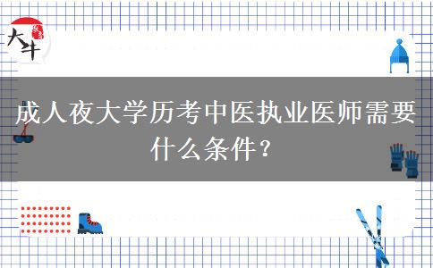 成人夜大學歷考中醫(yī)執(zhí)業(yè)醫(yī)師需要什么條件？