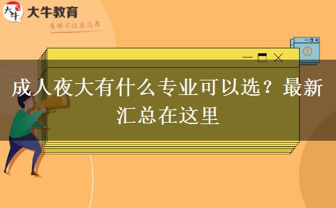 成人夜大有什么專業(yè)可以選？最新匯總在這里