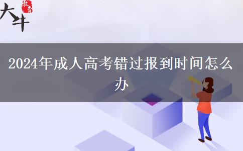 2024年成人高考錯(cuò)過(guò)報(bào)到時(shí)間怎么辦