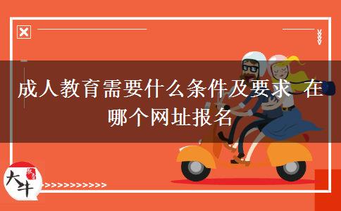 成人教育需要什么條件及要求 在哪個(gè)網(wǎng)址報(bào)名