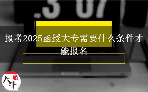 報考2025函授大專需要什么條件才能報名