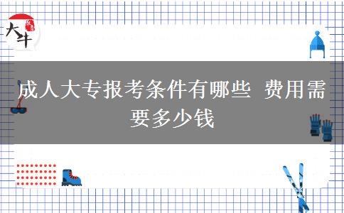 成人大專(zhuān)報(bào)考條件有哪些 費(fèi)用需要多少錢(qián)