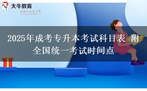 2025年成考專升本考試科目表 附全國統(tǒng)一考試時間點