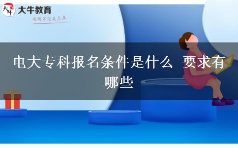 電大專科報名條件是什么 要求有哪些
