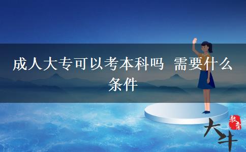 成人大專可以考本科嗎 需要什么條件