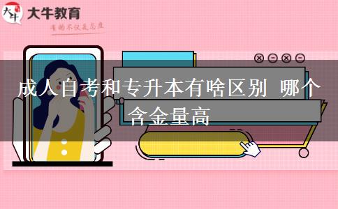 成人自考和專升本有啥區(qū)別 哪個含金量高