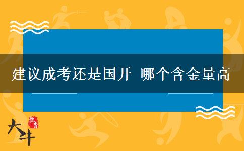 建議成考還是國開 哪個含金量高