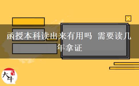 函授本科讀出來(lái)有用嗎 需要讀幾年拿證