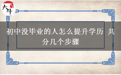 初中沒畢業(yè)的人怎么提升學(xué)歷 共分幾個(gè)步驟