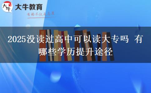 2025沒讀過高中可以讀大專嗎 有哪些學歷提升途徑