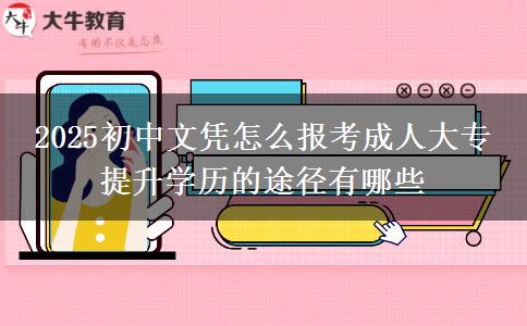 2025初中文憑怎么報(bào)考成人大專 提升學(xué)歷的途徑有哪些