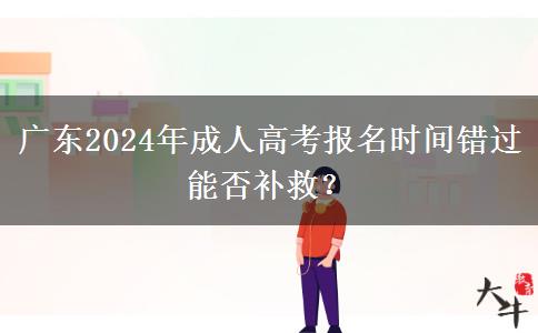 廣東2024年成人高考報名時間錯過能否補(bǔ)救？