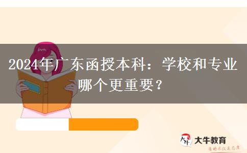 2024年廣東函授本科：學(xué)校和專業(yè)哪個(gè)更重要？