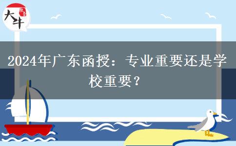 2024年廣東函授：專業(yè)重要還是學(xué)校重要？