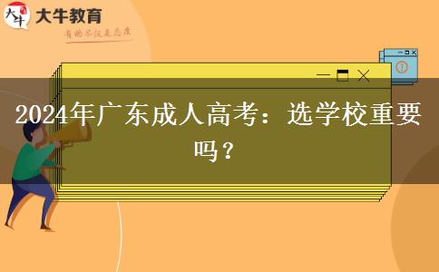 2024年廣東成人高考：選學(xué)校重要嗎？