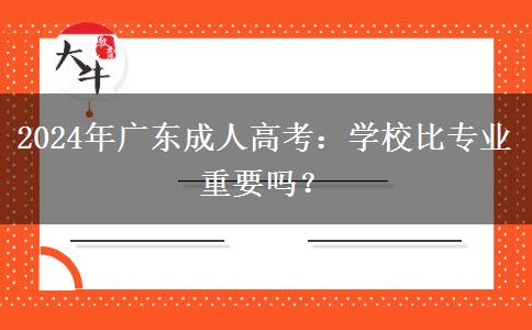 2024年廣東成人高考：學(xué)校比專業(yè)重要嗎？