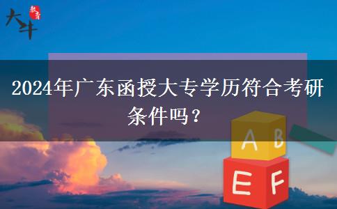 2024年廣東函授大專學(xué)歷符合考研條件嗎？