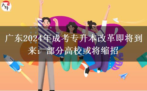 廣東2024年成考專升本改革即將到來：部分高?；?qū)⒖s招