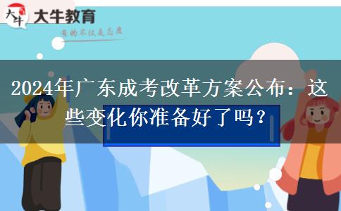 2024年廣東成考改革方案公布：這些變化你準(zhǔn)備好了嗎？