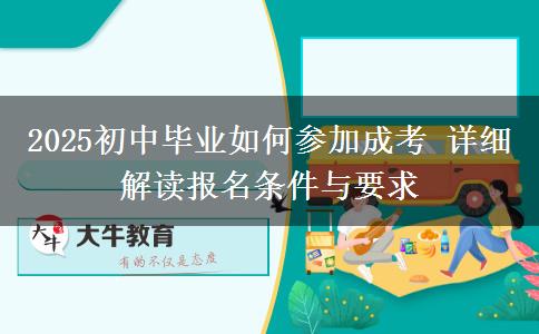 2025初中畢業(yè)如何參加成考 詳細(xì)解讀報(bào)名條件與要求