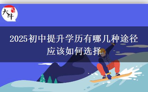 2025初中提升學歷有哪幾種途徑 應該如何選擇