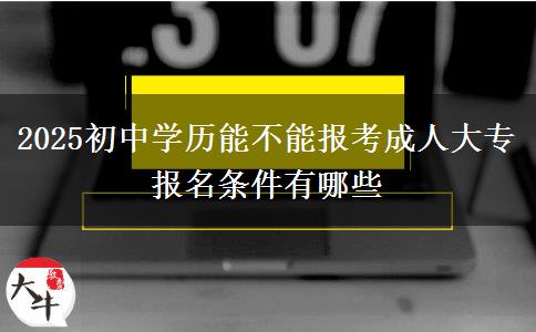 2025初中學歷能不能報考成人大專 報名條件有哪些