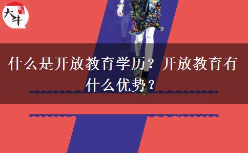 什么是開(kāi)放教育學(xué)歷？開(kāi)放教育有什么優(yōu)勢(shì)？
