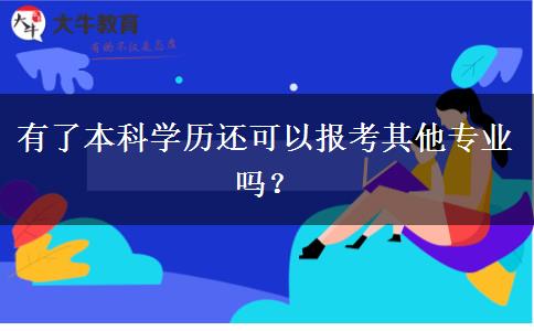 有了本科學(xué)歷還可以報考其他專業(yè)嗎？