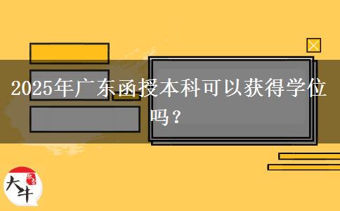 2025年廣東函授本科可以獲得學(xué)位嗎？