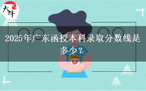 2025年廣東函授本科錄取分?jǐn)?shù)線是多少？