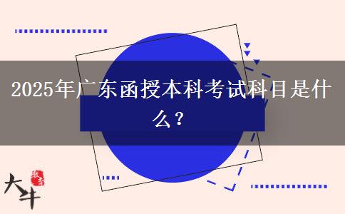 2025年廣東函授本科考試科目是什么？