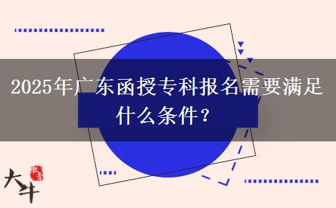 2025年廣東函授專科報(bào)名需要滿足什么條件？