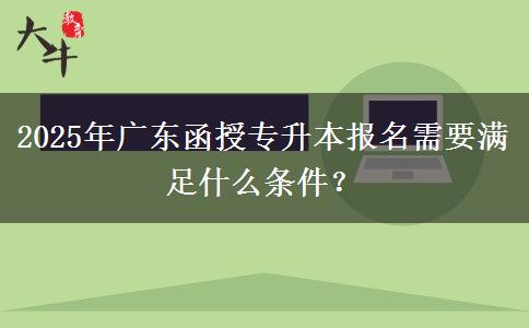 2025年廣東函授專(zhuān)升本報(bào)名需要滿足什么條件？