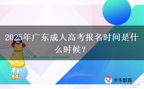 2025年廣東成人高考報(bào)名時(shí)間是什么時(shí)候？