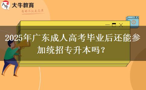 2025年廣東成人高考畢業(yè)后還能參加統(tǒng)招專升本嗎？